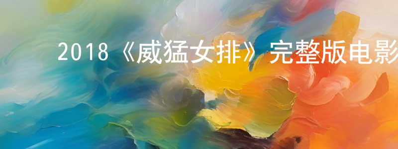 ﻿陈金榜发布﻿2018《威猛女排》完整版电影/在线观看/百度云-美剧天堂